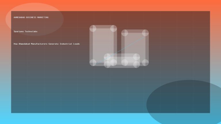 How Ahmedabad Manufacturers Generate Industrial Leads - Ahmedabad Business Marketing guide by Spartans Technolabs