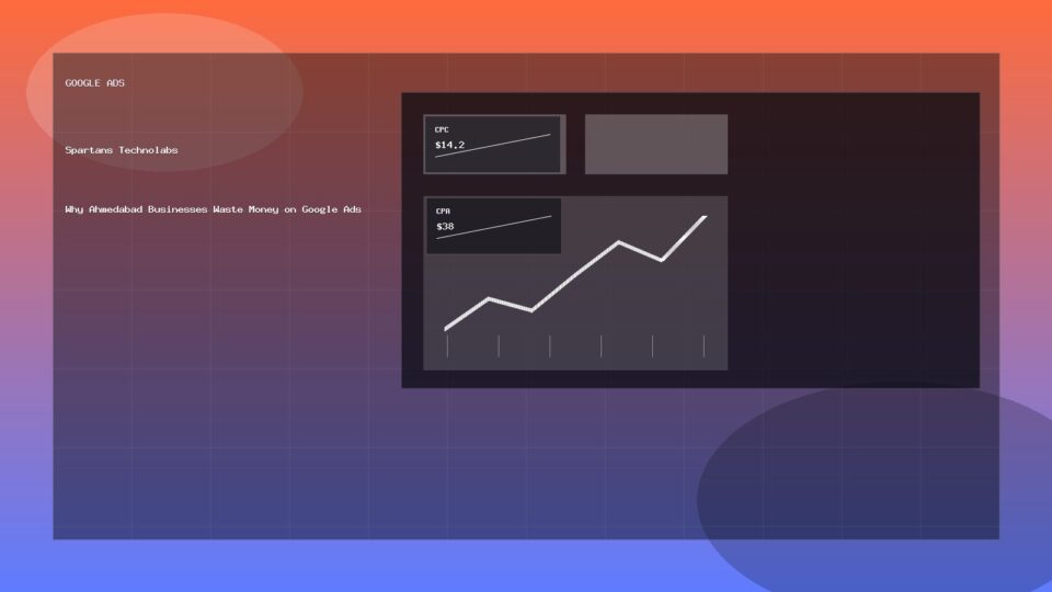 Why Ahmedabad Businesses Waste Money on Google Ads - Google Ads guide by Spartans Technolabs
